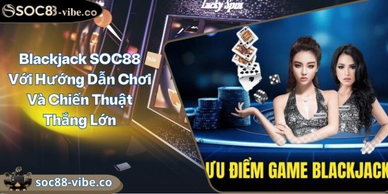 Blackjack SOC88 Với Hướng Dẫn Chơi Và Chiến Thuật Thắng Lớn 5 Blackjack SOC88 Với Hướng Dẫn Chơi Và Chiến Thuật Thắng Lớn