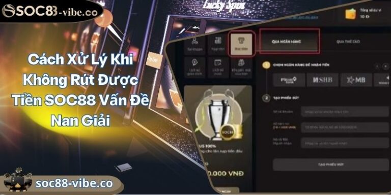 Cách Xử Lý Khi Không Rút Được Tiền SOC88 Vấn Đề Nan Giải