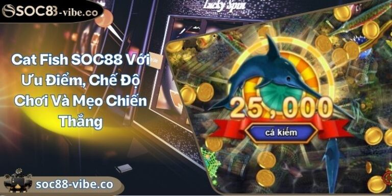 Cat Fish SOC88 Với Ưu Điểm, Chế Độ Chơi Và Mẹo Chiến Thắng