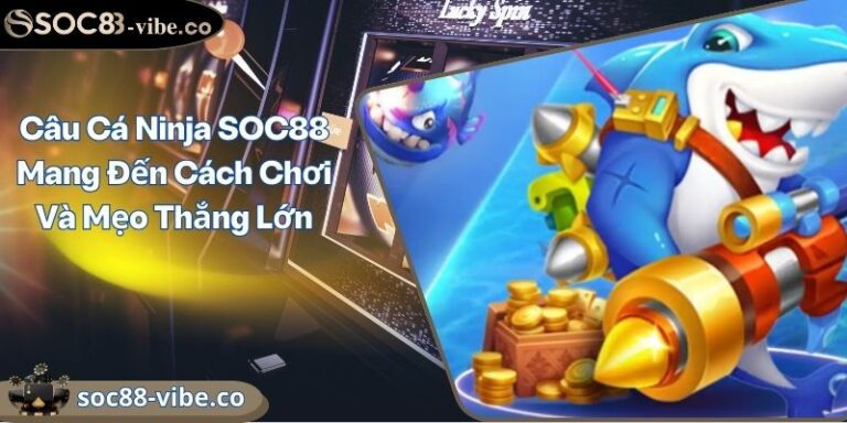 Câu Cá Ninja SOC88 Mang Đến Cách Chơi Và Mẹo Thắng Lớn