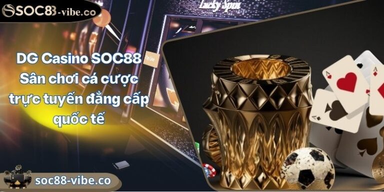 DG Casino SOC88 Sân chơi cá cược trực tuyến đẳng cấp quốc tế 10 DG Casino SOC88 Sân chơi cá cược trực tuyến đẳng cấp quốc tế
