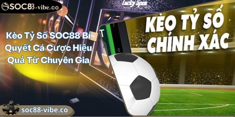 Kèo Tỷ Số SOC88 Bí Quyết Cá Cược Hiệu Quả Từ Chuyên Gia