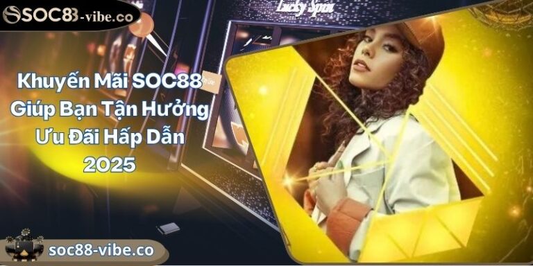 Khuyến Mãi SOC88 Giúp Bạn Tận Hưởng Ưu Đãi Hấp Dẫn 2025