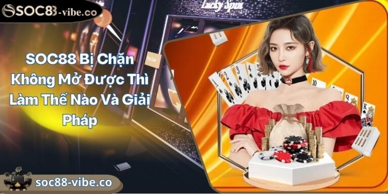 SOC88 Bị Chặn Không Mở Được Thì Làm Thế Nào Và Giải Pháp