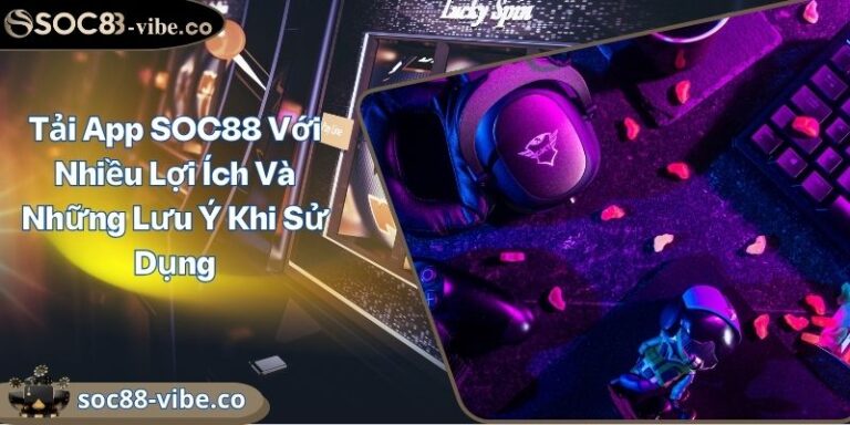 Tải App SOC88 Với Nhiều Lợi Ích Và Những Lưu Ý Khi Sử Dụng