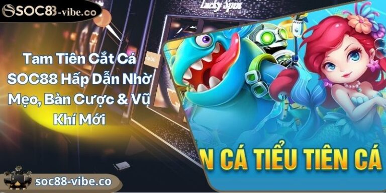 Tam Tiên Cắt Cá SOC88 Hấp Dẫn Nhờ Mẹo, Bàn Cược & Vũ Khí Mới