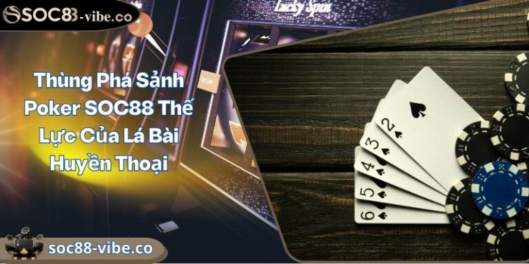 Thùng Phá Sảnh Poker SOC88 Thế Lực Của Lá Bài Huyền Thoại