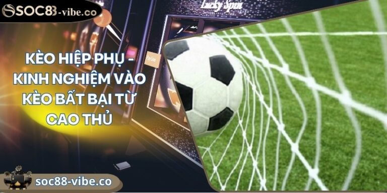 Kèo hiệp phụ - Kinh nghiệm vào kèo bất bại từ cao thủ 6 keo hiep phu