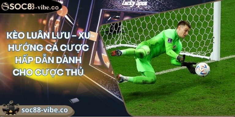 Kèo luân lưu – Xu hướng cá cược hấp dẫn dành cho cược thủ 5 keo luan luu