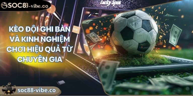 Kèo đội ghi bàn và kinh nghiệm chơi hiệu quả từ chuyên gia 2 keo doi ghi ban
